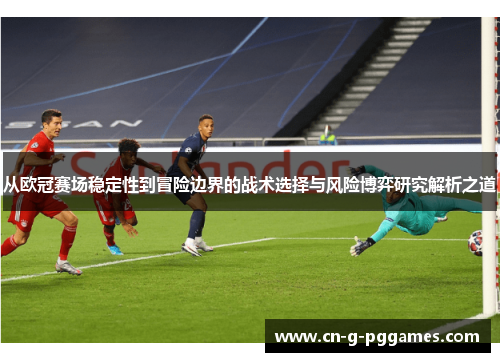 从欧冠赛场稳定性到冒险边界的战术选择与风险博弈研究解析之道