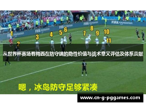 从世界杯赛场看梅西在防守端的隐性价值与战术意义评估及体系贡献