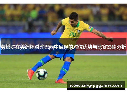 劳塔罗在美洲杯对阵巴西中展现的对位优势与比赛影响分析