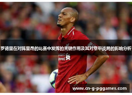 罗德里在对阵里昂的比赛中发挥的关键作用及其对意甲战局的影响分析