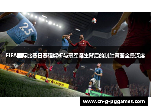 FIFA国际比赛日赛程解析与冠军诞生背后的制胜策略全景深度