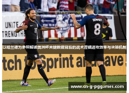 以哈兰德为参照解读美洲杯关键数据背后的战术逻辑进攻效率与决策机制