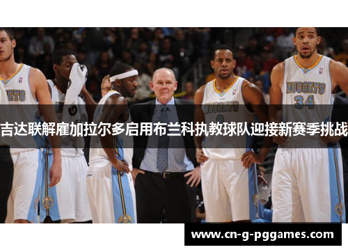 吉达联解雇加拉尔多启用布兰科执教球队迎接新赛季挑战