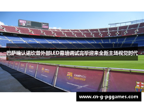 巴萨确认诺坎普外部LED幕墙调试完毕迎来全新主场视觉时代
