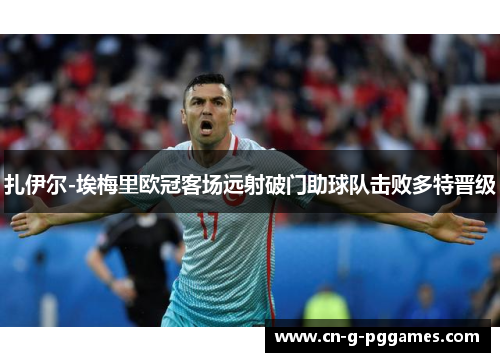 扎伊尔-埃梅里欧冠客场远射破门助球队击败多特晋级