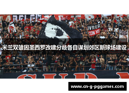 米兰双雄因圣西罗改建分歧各自谋划郊区新球场建设
