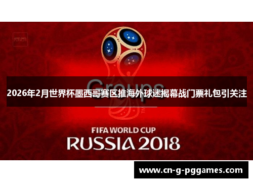2026年2月世界杯墨西哥赛区推海外球迷揭幕战门票礼包引关注