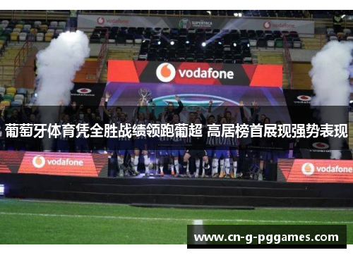 葡萄牙体育凭全胜战绩领跑葡超 高居榜首展现强势表现