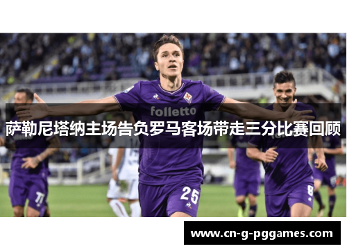 萨勒尼塔纳主场告负罗马客场带走三分比赛回顾