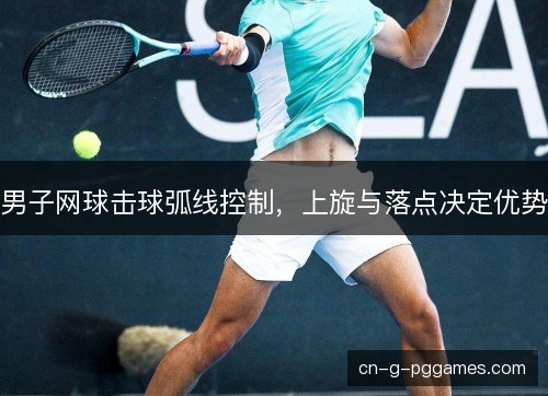 男子网球击球弧线控制，上旋与落点决定优势